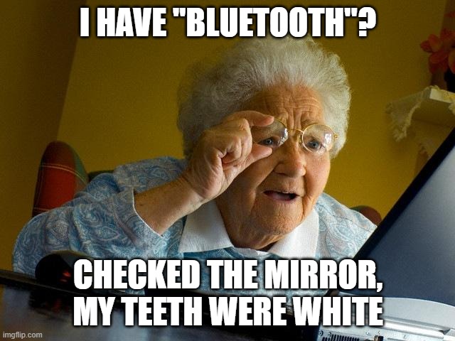 Grandma Finds The Internet Meme | I HAVE "BLUETOOTH"? CHECKED THE MIRROR, MY TEETH WERE WHITE | image tagged in memes,grandma finds the internet | made w/ Imgflip meme maker