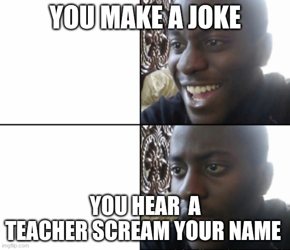 Black man happy sad | YOU MAKE A JOKE; YOU HEAR  A TEACHER SCREAM YOUR NAME | image tagged in black man happy sad | made w/ Imgflip meme maker