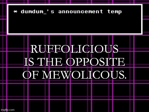 announcement temp for dumdum | RUFFOLICIOUS IS THE OPPOSITE OF MEWOLICOUS. | image tagged in announcement temp for dumdum | made w/ Imgflip meme maker