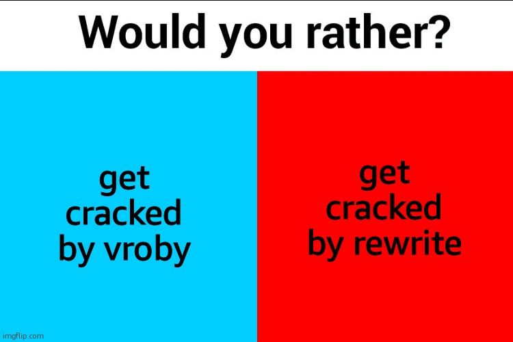 Would you rather? | get cracked by rewrite; get cracked by vroby | image tagged in would you rather | made w/ Imgflip meme maker