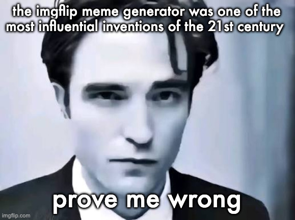 Man I wish someone named garry would make a mod | the imgflip meme generator was one of the most influential inventions of the 21st century; prove me wrong | image tagged in man i wish someone named garry would make a mod | made w/ Imgflip meme maker