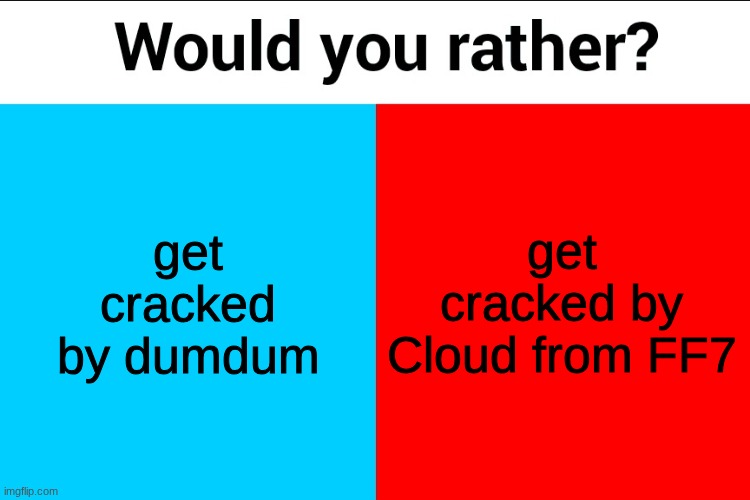Would you rather? | get cracked by dumdum; get cracked by Cloud from FF7 | image tagged in would you rather | made w/ Imgflip meme maker