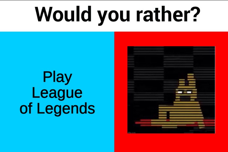 Would you rather? | Play League of Legends | image tagged in would you rather | made w/ Imgflip meme maker