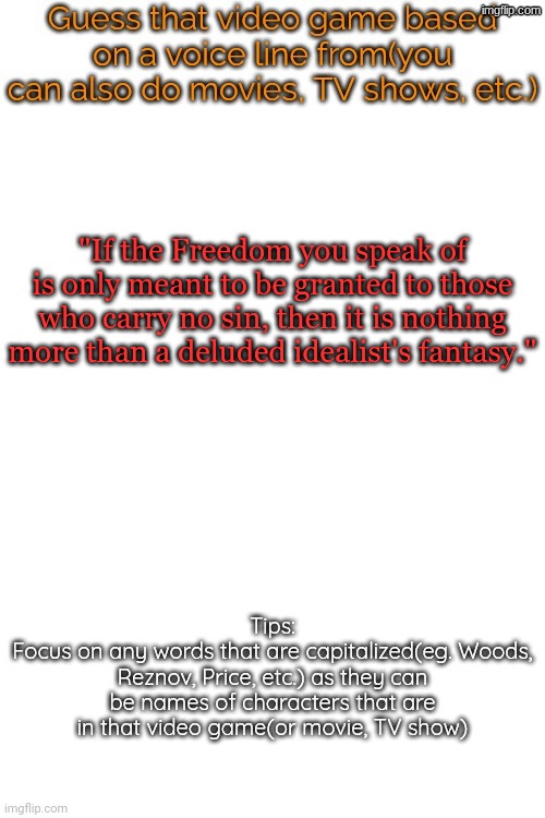 Idk, I saw this template and wanted to do it :) | "If the Freedom you speak of is only meant to be granted to those who carry no sin, then it is nothing more than a deluded idealist's fantasy." | image tagged in guess that video game based on a voice line from it,also yes,it is from a game,repost bc i got a bit of it wrong | made w/ Imgflip meme maker