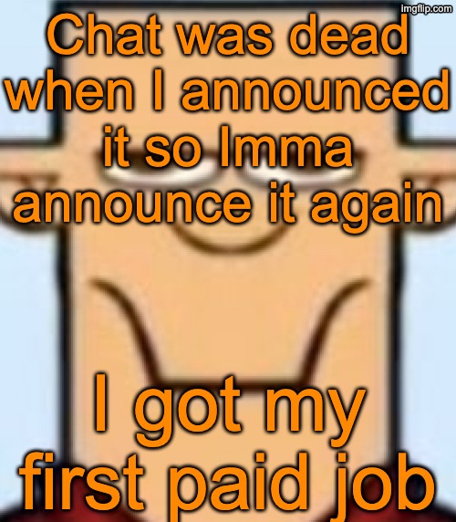 Yes MSMG, I am now empl*yed | Chat was dead when I announced it so Imma announce it again; I got my first paid job | image tagged in sped tyler | made w/ Imgflip meme maker