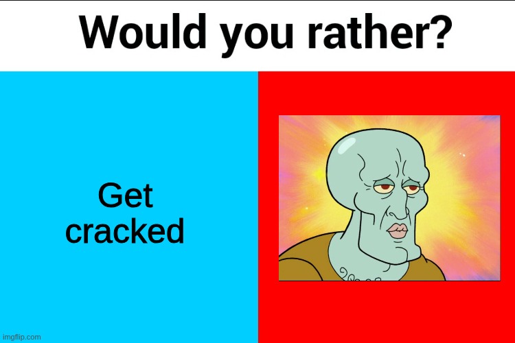 Would you rather? | Get cracked | image tagged in would you rather | made w/ Imgflip meme maker