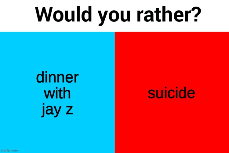 Would you rather? | dinner with jay z; suicide | image tagged in would you rather | made w/ Imgflip meme maker