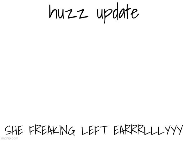 bought her another candy gram tho | huzz update; SHE FREAKING LEFT EARRRLLLYYY | made w/ Imgflip meme maker