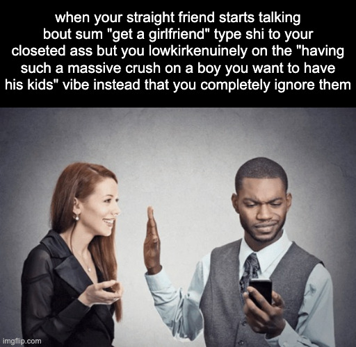 Shut up I'm watching peak | when your straight friend starts talking bout sum "get a girlfriend" type shi to your closeted ass but you lowkirkenuinely on the "having such a massive crush on a boy you want to have his kids" vibe instead that you completely ignore them | image tagged in shut up i'm watching peak | made w/ Imgflip meme maker