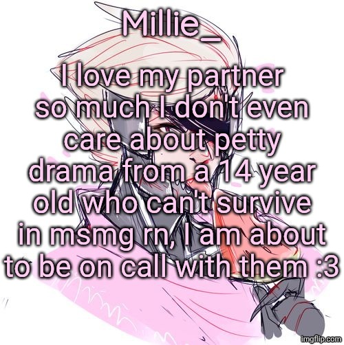 Millie's Metal Gear Rising: Revengeance announcement template | I love my partner so much I don't even care about petty drama from a 14 year old who can't survive in msmg rn, I am about to be on call with them :3 | image tagged in millie's metal gear rising revengeance announcement template | made w/ Imgflip meme maker