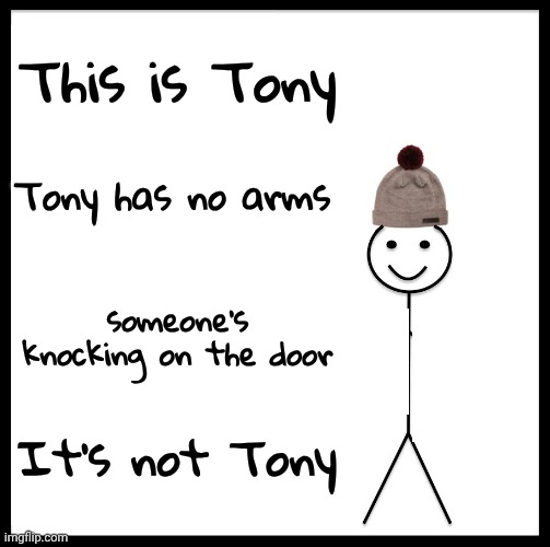 Be Like Bill Meme | This is Tony Tony has no arms someone's knocking on the door It's not Tony | image tagged in memes,be like bill | made w/ Imgflip meme maker