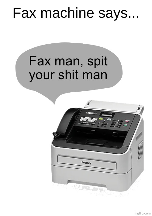Fax man, spit your shit man | image tagged in fax machine says | made w/ Imgflip meme maker