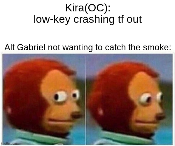 Mandela Catalogue meme with my OC go!! | Kira(OC): low-key crashing tf out; Alt Gabriel not wanting to catch the smoke: | image tagged in memes,monkey puppet | made w/ Imgflip meme maker