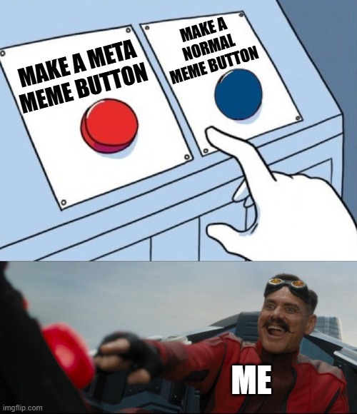 Guess what meme I made. | MAKE A NORMAL MEME BUTTON; MAKE A META MEME BUTTON; ME | image tagged in robotnik button | made w/ Imgflip meme maker