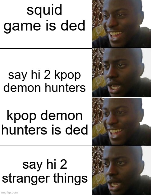 squid game is ded; say hi 2 kpop demon hunters; kpop demon hunters is ded; say hi 2 stranger things | image tagged in disappointed black guy | made w/ Imgflip meme maker