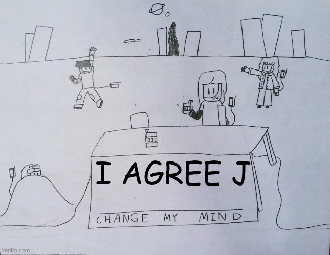 I AGREE J | image tagged in b change my mind | made w/ Imgflip meme maker