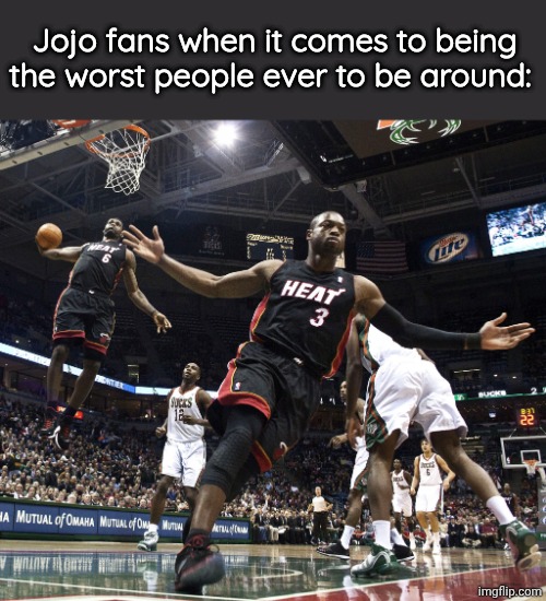 Lebron Dunking | Jojo fans when it comes to being the worst people ever to be around: | image tagged in lebron dunking | made w/ Imgflip meme maker