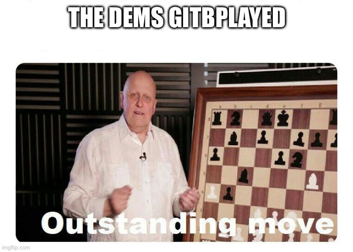 Outstanding Move | THE DEMS GOT PLAYED | image tagged in outstanding move | made w/ Imgflip meme maker