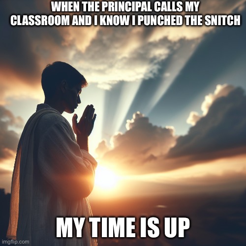 Fun | WHEN THE PRINCIPAL CALLS MY CLASSROOM AND I KNOW I PUNCHED THE SNITCH; MY TIME IS UP | image tagged in for aug2001 it is now my time to publicly offer up my prayer p | made w/ Imgflip meme maker