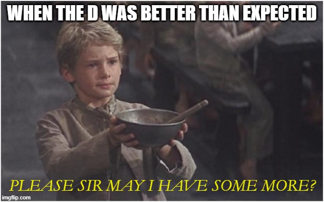 Good D | WHEN THE D WAS BETTER THAN EXPECTED; PLEASE SIR MAY I HAVE SOME MORE? | image tagged in oliver twist please sir | made w/ Imgflip meme maker