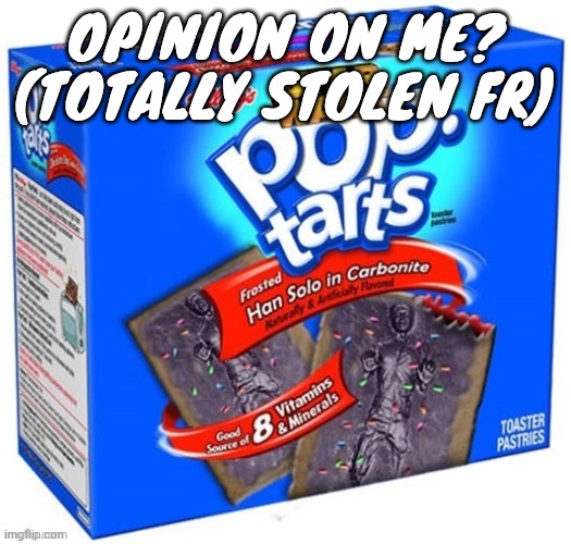 han solo in carbonite flavoured poptarts | OPINION ON ME? (TOTALLY STOLEN FR) | image tagged in han solo in carbonite flavoured poptarts | made w/ Imgflip meme maker