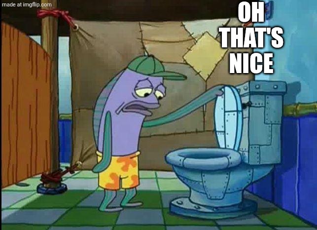 spongebob oh that's real nice | OH THAT'S NICE | image tagged in spongebob oh that's real nice | made w/ Imgflip meme maker