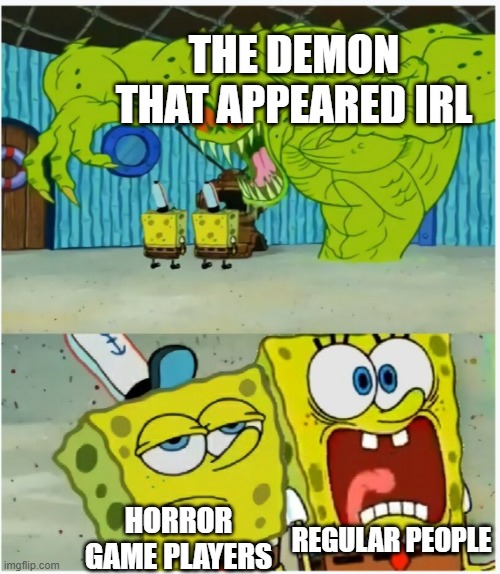 Eh...i've seen worse | THE DEMON THAT APPEARED IRL; REGULAR PEOPLE; HORROR GAME PLAYERS | image tagged in spongebob squarepants scared but also not scared,gaming,horror,spongebob squarepants,gamers | made w/ Imgflip meme maker