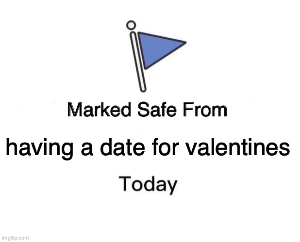 Marked Safe From Meme | having a date for valentines | image tagged in memes,marked safe from | made w/ Imgflip meme maker