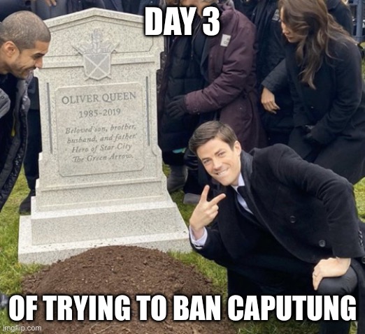 Me standing over Caputung after he gets banned | DAY 3; OF TRYING TO BAN CAPUTUNG | image tagged in grant gustin over grave cropped headstone rip tombstone,banana | made w/ Imgflip meme maker