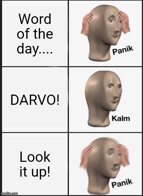 How fitting.....look familair? | Word of the day.... DARVO! Look it up! | image tagged in memes,panik kalm panik | made w/ Imgflip meme maker