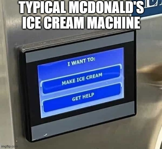 Make Ice Cream / Get Help | TYPICAL MCDONALD'S ICE CREAM MACHINE | image tagged in funny memes | made w/ Imgflip meme maker