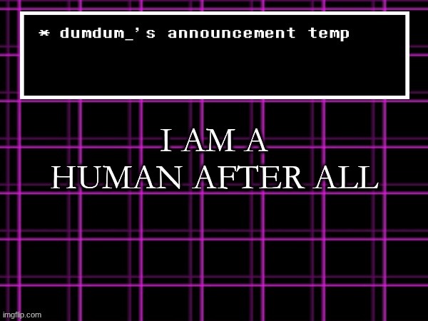 announcement temp for dumdum | I AM A HUMAN AFTER ALL | image tagged in announcement temp for dumdum | made w/ Imgflip meme maker