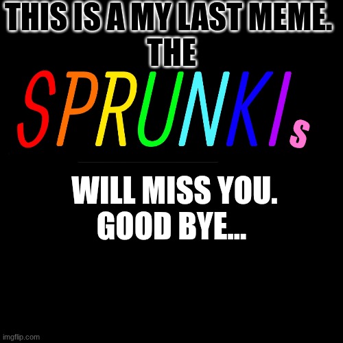 THIS IS A MY LAST MEME. 
THE; S; WILL MISS YOU.
GOOD BYE... | made w/ Imgflip meme maker