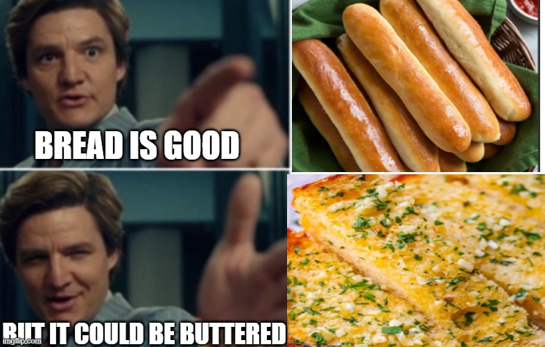 mmm garlic bread go brrrrrr | BREAD IS GOOD; BUT IT COULD BE BUTTERED | image tagged in life is good but it could be better,bread,garlic bread | made w/ Imgflip meme maker