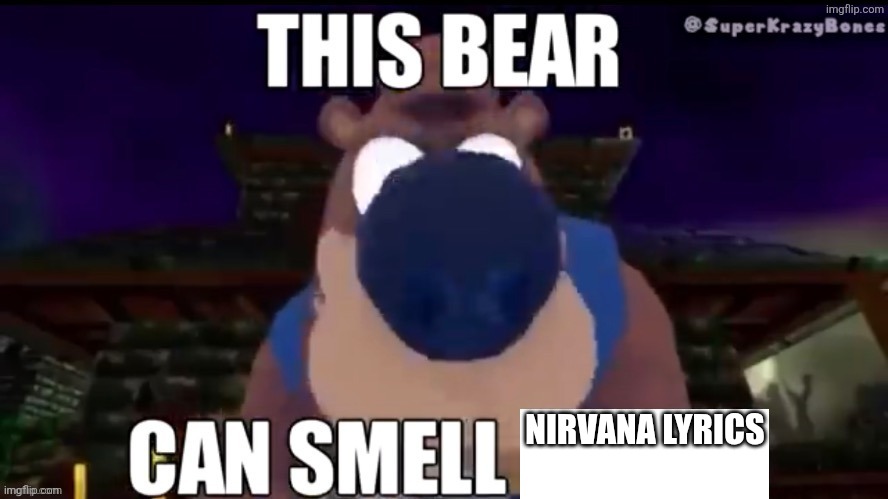 This bear can smell X | NIRVANA LYRICS | image tagged in this bear can smell x | made w/ Imgflip meme maker
