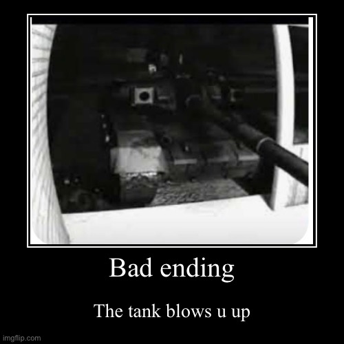 Bad ending | The tank blows u up | image tagged in funny,demotivationals | made w/ Imgflip demotivational maker