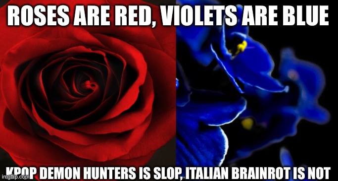Roses are Red, Violets are Blue. | ROSES ARE RED, VIOLETS ARE BLUE KPOP DEMON HUNTERS IS SLOP, ITALIAN BRAINROT IS NOT | image tagged in roses are red violets are blue | made w/ Imgflip meme maker