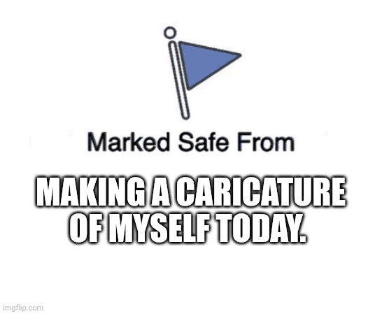 Blank Marked Safe From | MAKING A CARICATURE OF MYSELF TODAY. | image tagged in blank marked safe from | made w/ Imgflip meme maker
