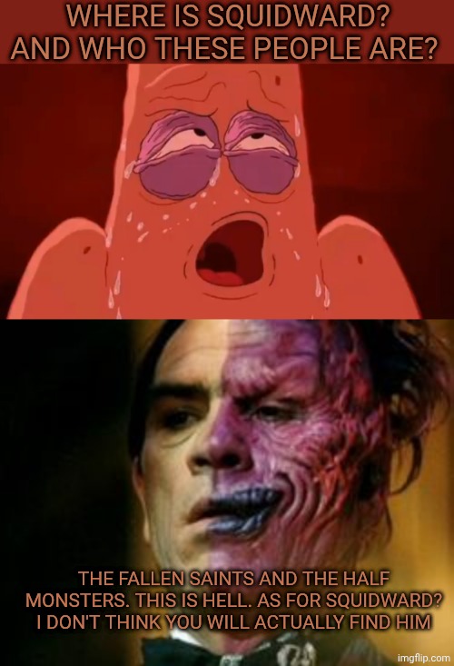 WHERE IS SQUIDWARD? AND WHO THESE PEOPLE ARE? THE FALLEN SAINTS AND THE HALF MONSTERS. THIS IS HELL. AS FOR SQUIDWARD? I DON'T THINK YOU WILL ACTUALLY FIND HIM | image tagged in patrick sweats,two face knows | made w/ Imgflip meme maker