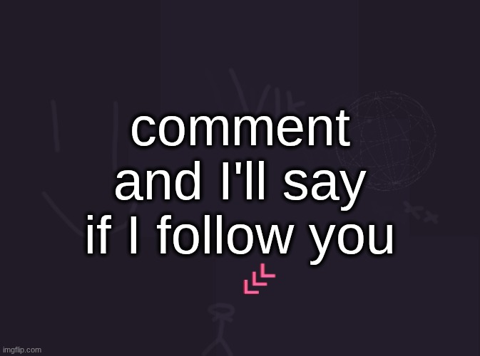 I try to follow everyone I see unless I don't like them | comment and I'll say if I follow you | image tagged in vik's image | made w/ Imgflip meme maker