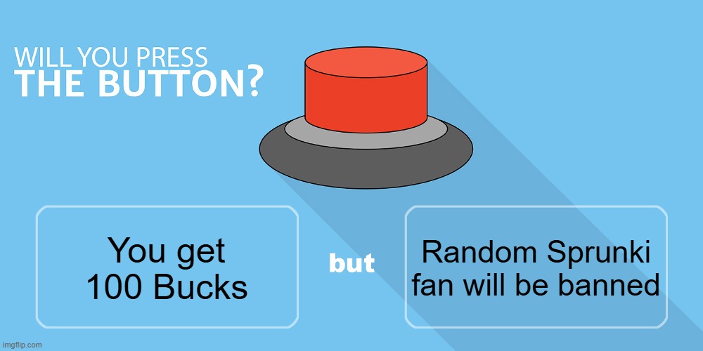 for Ar ara ra | Random Sprunki fan will be banned; You get 100 Bucks | image tagged in would you press the button | made w/ Imgflip meme maker