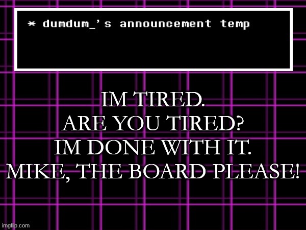 announcement temp for dumdum | IM TIRED.
ARE YOU TIRED?
IM DONE WITH IT.
MIKE, THE BOARD PLEASE! | image tagged in announcement temp for dumdum | made w/ Imgflip meme maker