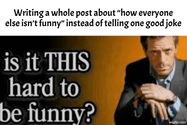 Also AI | Writing a whole post about “how everyone else isn’t funny” instead of telling one good joke | image tagged in is it this hard to be funny | made w/ Imgflip meme maker