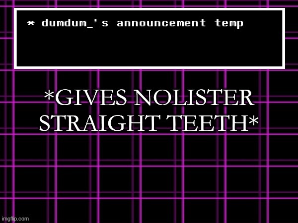 when will this joke of me and nolister cracking end | *GIVES NOLISTER STRAIGHT TEETH* | image tagged in announcement temp for dumdum | made w/ Imgflip meme maker