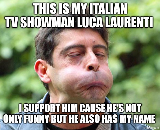 Luca Laurenti | THIS IS MY ITALIAN TV SHOWMAN LUCA LAURENTI; I SUPPORT HIM CAUSE HE'S NOT ONLY FUNNY BUT HE ALSO HAS MY NAME | image tagged in luca laurenti | made w/ Imgflip meme maker
