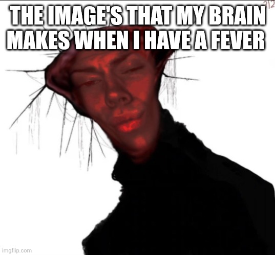 Uh I don't like this | THE IMAGE'S THAT MY BRAIN MAKES WHEN I HAVE A FEVER | image tagged in the rizzed one | made w/ Imgflip meme maker