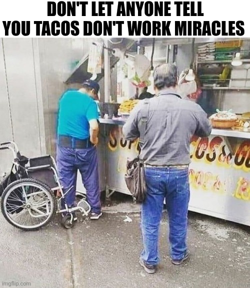 Don't Let Anyone Tell You That Tacos Don't Work Miracles | DON'T LET ANYONE TELL YOU TACOS DON'T WORK MIRACLES | image tagged in chrisjoines1 | made w/ Imgflip meme maker