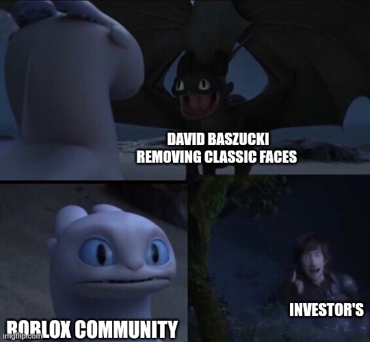 Realistic | DAVID BASZUCKI REMOVING CLASSIC FACES; INVESTOR'S; ROBLOX COMMUNITY | image tagged in how to train your dragon 3 | made w/ Imgflip meme maker