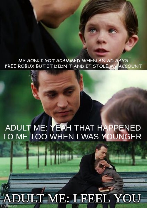 Always that Scam | MY SON: I GOT SCAMMED WHEN AN AD SAYS FREE ROBUX BUT IT DIDN'T AND IT STOLE MY ACCOUNT; ADULT ME: YEAH THAT HAPPENED TO ME TOO WHEN I WAS YOUNGER; ADULT ME: I FEEL YOU | image tagged in memes,funny,relatable,gaming,roblox,scam | made w/ Imgflip meme maker