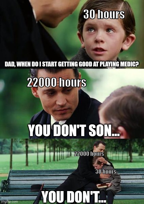 TF2 Medic Meme | 30 hours; DAD, WHEN DO I START GETTING GOOD AT PLAYING MEDIC? 22000 hours; YOU DON'T SON... 22000 hours; 30 hours; YOU DON'T... | image tagged in memes,finding neverland,tf2 medic | made w/ Imgflip meme maker